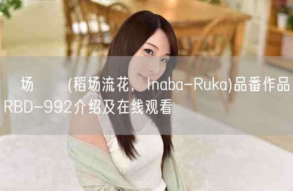 稲场るか(稻场流花，Inaba-Ruka)品番作品RBD-9