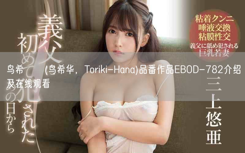 鸟希はな(鸟希华,Toriki-Hana)品番作品EBOD-