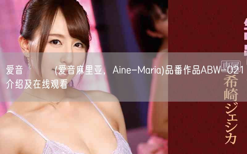 爱音まりあ(爱音麻里亚，Aine-Maria)品番作品ABW