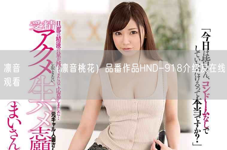 凛音とうか(凛音桃花)品番作品HND-918介绍及在线观看