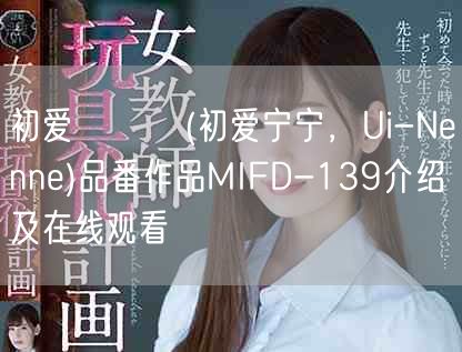初爱ねんね(初爱宁宁，Ui-Nenne)品番作品MIFD-1