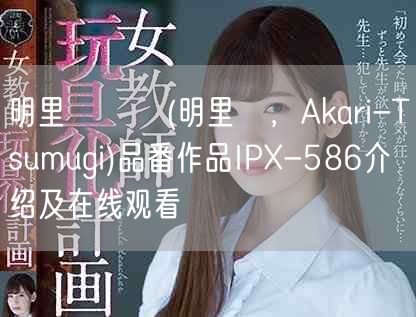 明里つむぎ(明里紬,Akari-Tsumugi)品番作品IP