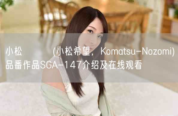 小松のぞみ(小松希望,Komatsu-Nozomi)品番作品