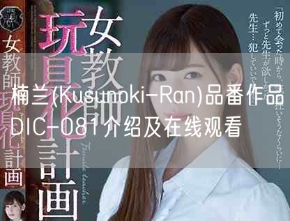 楠兰(Kusunoki-Ran)品番作品DIC-081介绍及