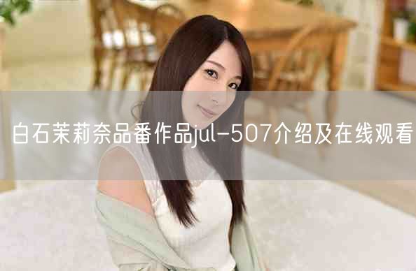 白石茉莉奈品番作品jul-507介绍及在线观看