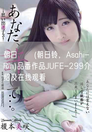 朝日りん(朝日铃，Asahi-Rin)品番作品JUFE-29