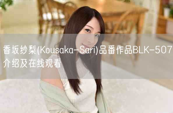 香坂纱梨(Kousaka-Sari)品番作品BLK-507介