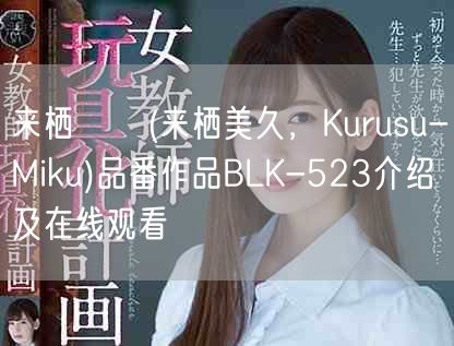 来栖みく(来栖美久，Kurusu-Miku)品番作品BLK-